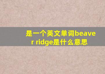 是一个英文单词beaver ridge是什么意思